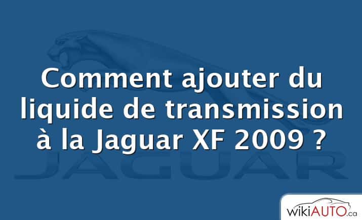 Comment ajouter du liquide de transmission à la Jaguar XF 2009 ?